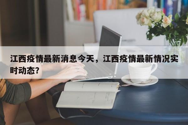 江西疫情最新消息今天，江西疫情最新情况实时动态？