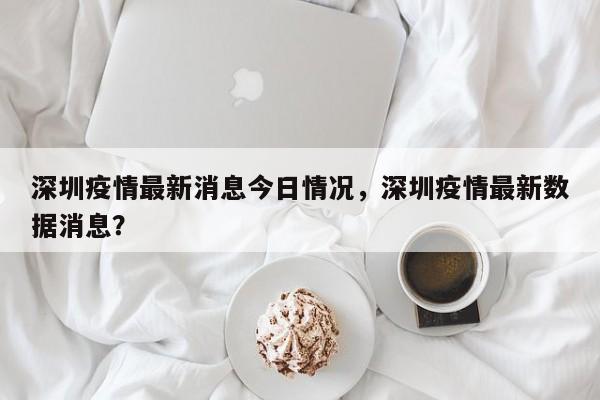 深圳疫情最新消息今日情况，深圳疫情最新数据消息？