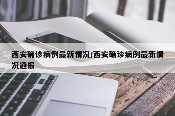 西安确诊病例最新情况/西安确诊病例最新情况通报