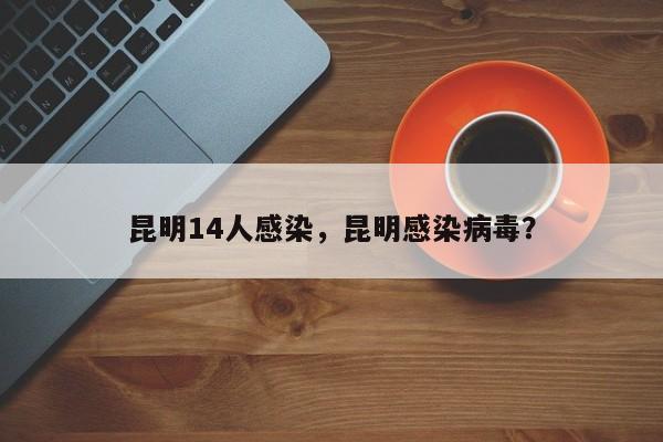 昆明14人感染，昆明感染病毒？