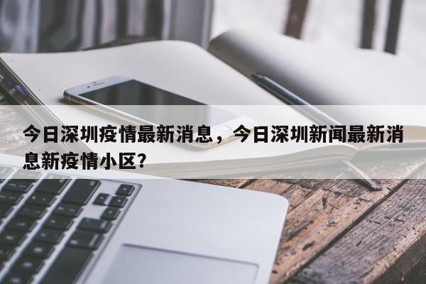 今日深圳疫情最新消息，今日深圳新闻最新消息新疫情小区？
