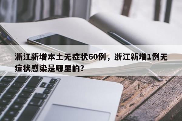 浙江新增本土无症状60例，浙江新增1例无症状感染是哪里的？