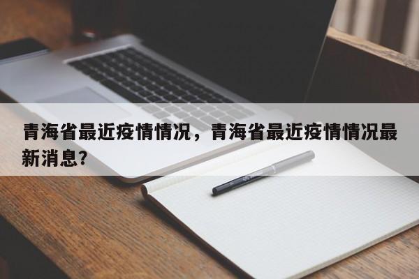 青海省最近疫情情况，青海省最近疫情情况最新消息？