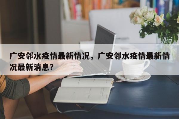 广安邻水疫情最新情况，广安邻水疫情最新情况最新消息？