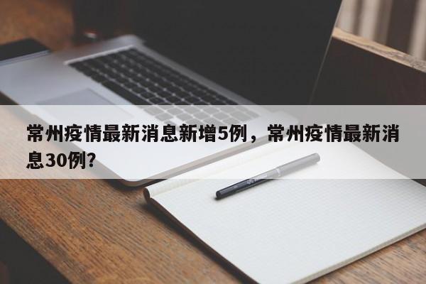 常州疫情最新消息新增5例，常州疫情最新消息30例？