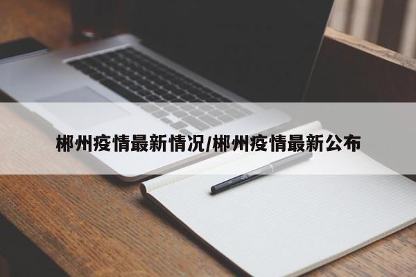 郴州疫情最新情况/郴州疫情最新公布