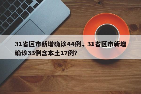 31省区市新增确诊44例，31省区市新增确诊33例含本土17例？