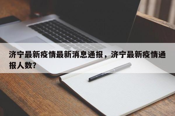 济宁最新疫情最新消息通报，济宁最新疫情通报人数？