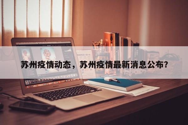 苏州疫情动态，苏州疫情最新消息公布？