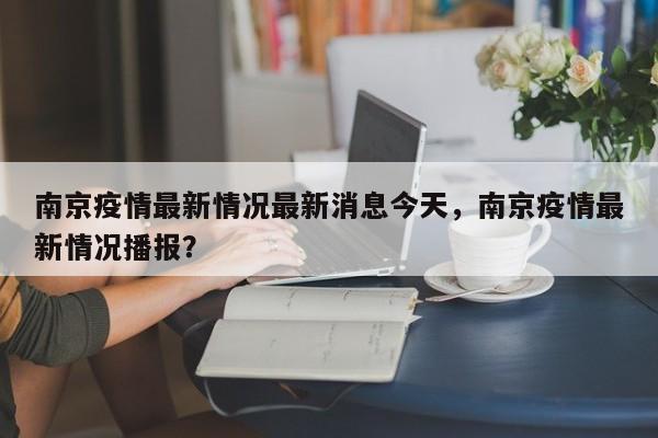 南京疫情最新情况最新消息今天，南京疫情最新情况播报？