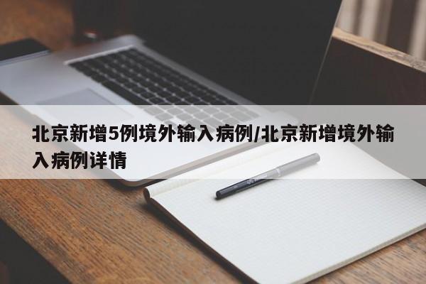 北京新增5例境外输入病例/北京新增境外输入病例详情