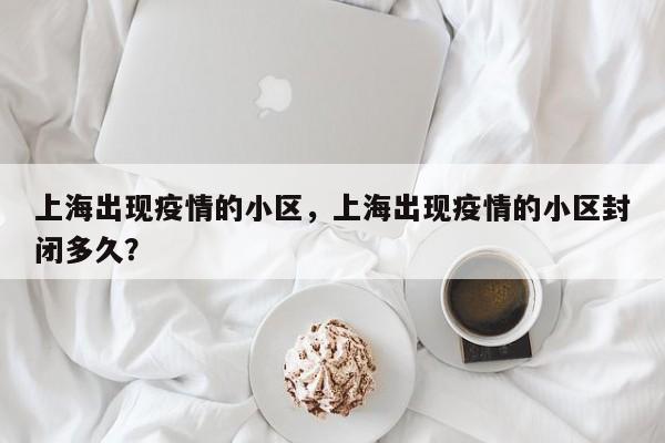 上海出现疫情的小区，上海出现疫情的小区封闭多久？