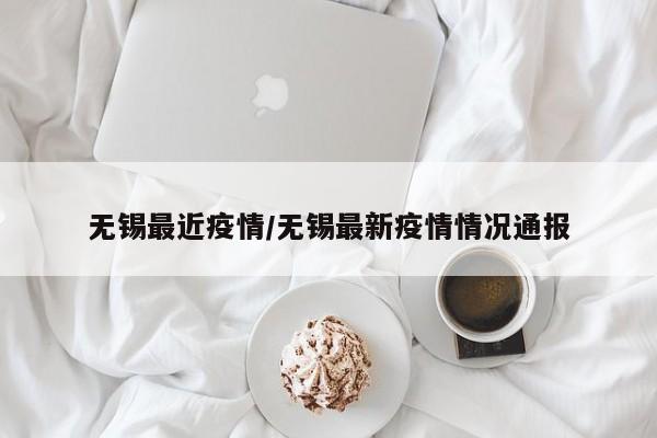 无锡最近疫情/无锡最新疫情情况通报