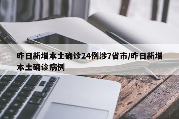 昨日新增本土确诊24例涉7省市/昨日新增本土确诊病例
