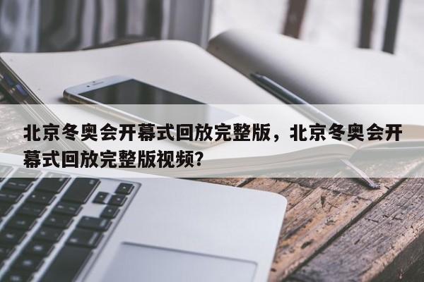 北京冬奥会开幕式回放完整版，北京冬奥会开幕式回放完整版视频？