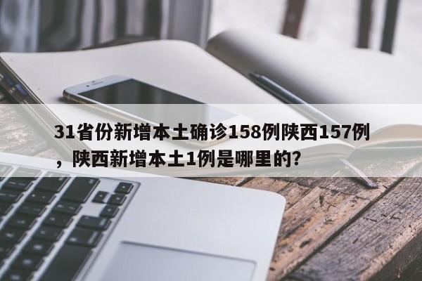 31省份新增本土确诊158例陕西157例，陕西新增本土1例是哪里的？