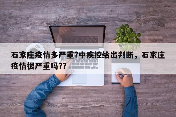 石家庄疫情多严重?中疾控给出判断，石家庄疫情很严重吗?？
