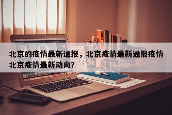 北京的疫情最新通报，北京疫情最新通报疫情北京疫情最新动向？